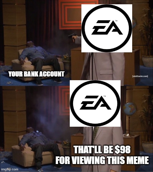 EA $PORT$ | YOUR BANK ACCOUNT; THAT'LL BE $98 FOR VIEWING THIS MEME | image tagged in memes,who killed hannibal,electronic arts | made w/ Imgflip meme maker