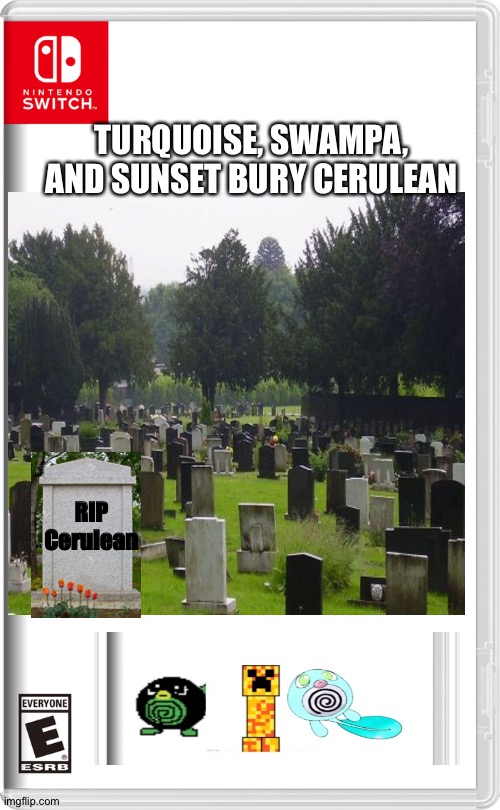 Rest In Peace | TURQUOISE, SWAMPA, AND SUNSET BURY CERULEAN; RIP Cerulean | image tagged in death,sadness,why are you reading the tags | made w/ Imgflip meme maker