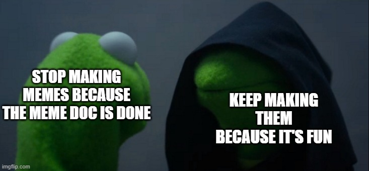 Evil Kermit Meme | STOP MAKING MEMES BECAUSE THE MEME DOC IS DONE; KEEP MAKING THEM BECAUSE IT'S FUN | image tagged in memes,evil kermit | made w/ Imgflip meme maker