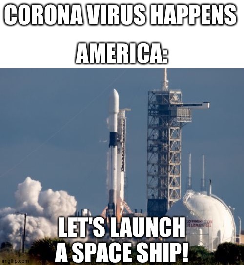 CORONA VIRUS HAPPENS; AMERICA:; LET'S LAUNCH A SPACE SHIP! | image tagged in blank white template,memes | made w/ Imgflip meme maker