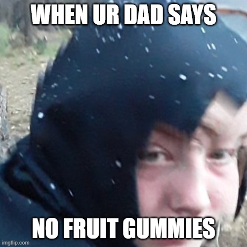 fruit gummy | WHEN UR DAD SAYS; NO FRUIT GUMMIES | image tagged in funnny | made w/ Imgflip meme maker