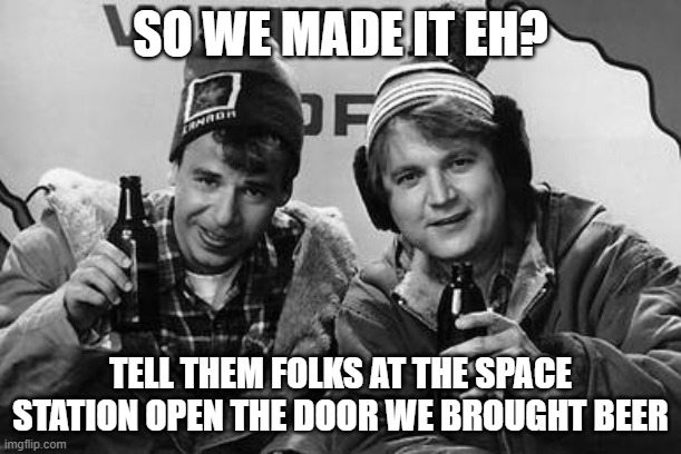 Bob and doug | SO WE MADE IT EH? TELL THEM FOLKS AT THE SPACE STATION OPEN THE DOOR WE BROUGHT BEER | image tagged in astronaut,space-x | made w/ Imgflip meme maker