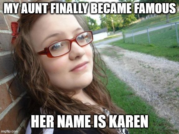It's actually a common name here |  MY AUNT FINALLY BECAME FAMOUS; HER NAME IS KAREN | image tagged in memes,bad luck hannah,karen | made w/ Imgflip meme maker