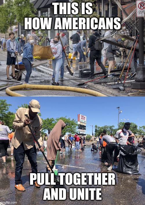 AMERICA, UNITE! BUILD, DON'T DESTROY! | THIS IS HOW AMERICANS; PULL TOGETHER AND UNITE | image tagged in america unite,politics,minneapolis | made w/ Imgflip meme maker
