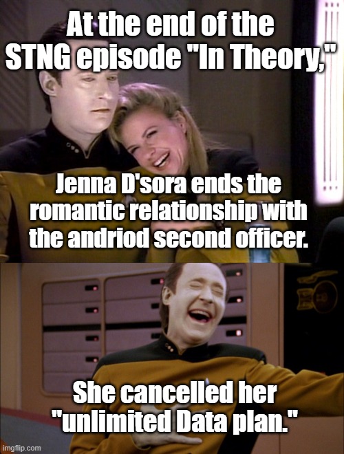 Phone service | At the end of the STNG episode "In Theory,"; Jenna D'sora ends the romantic relationship with the andriod second officer. She cancelled her "unlimited Data plan." | image tagged in star trek,star trek the next generation | made w/ Imgflip meme maker