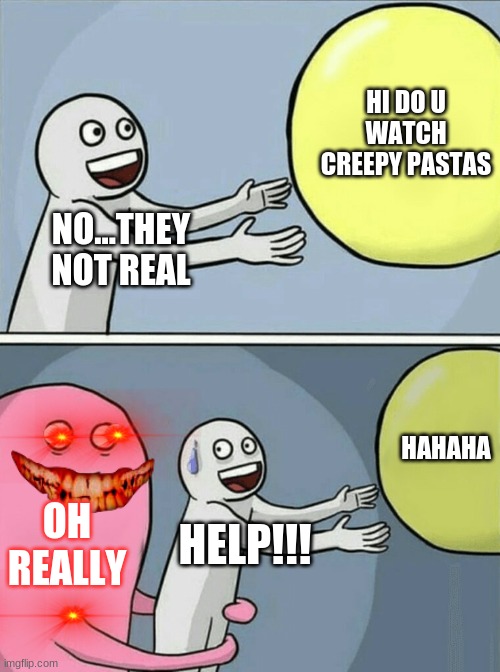 never jinx yourself | HI DO U WATCH CREEPY PASTAS; NO...THEY NOT REAL; HAHAHA; OH REALLY; HELP!!! | image tagged in creepy pasta | made w/ Imgflip meme maker