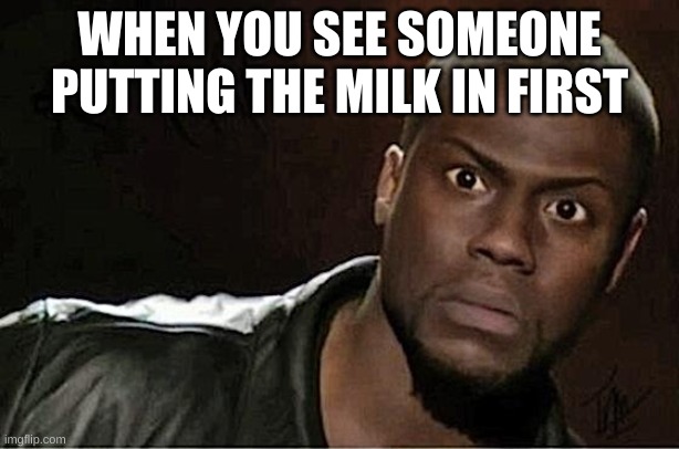 DISGUSTING | WHEN YOU SEE SOMEONE PUTTING THE MILK IN FIRST | image tagged in memes,kevin hart | made w/ Imgflip meme maker