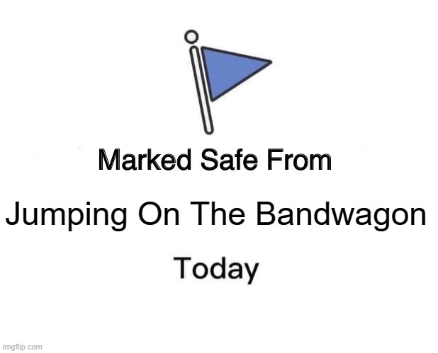 Marked safe from jumping on the bandwagon | Jumping On The Bandwagon | image tagged in memes,marked safe from | made w/ Imgflip meme maker