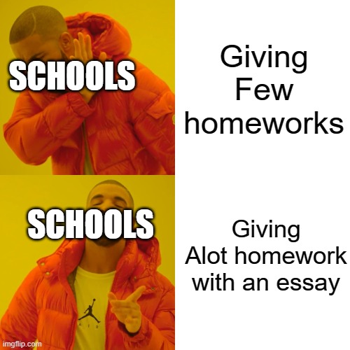 School Homework | Giving Few homeworks; SCHOOLS; Giving Alot homework with an essay; SCHOOLS | image tagged in memes,drake hotline bling | made w/ Imgflip meme maker