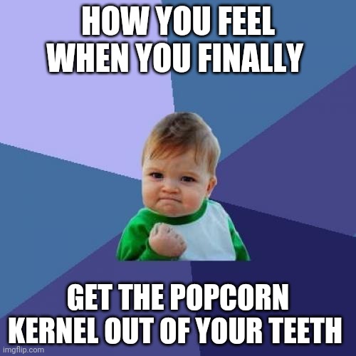 Success Kid | HOW YOU FEEL WHEN YOU FINALLY; GET THE POPCORN KERNEL OUT OF YOUR TEETH | image tagged in memes,success kid | made w/ Imgflip meme maker
