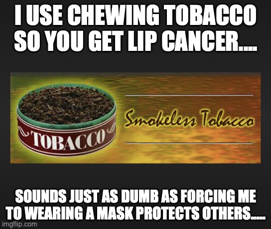 I USE CHEWING TOBACCO SO YOU GET LIP CANCER.... SOUNDS JUST AS DUMB AS FORCING ME TO WEARING A MASK PROTECTS OTHERS..... | image tagged in chew,dip,chaw | made w/ Imgflip meme maker