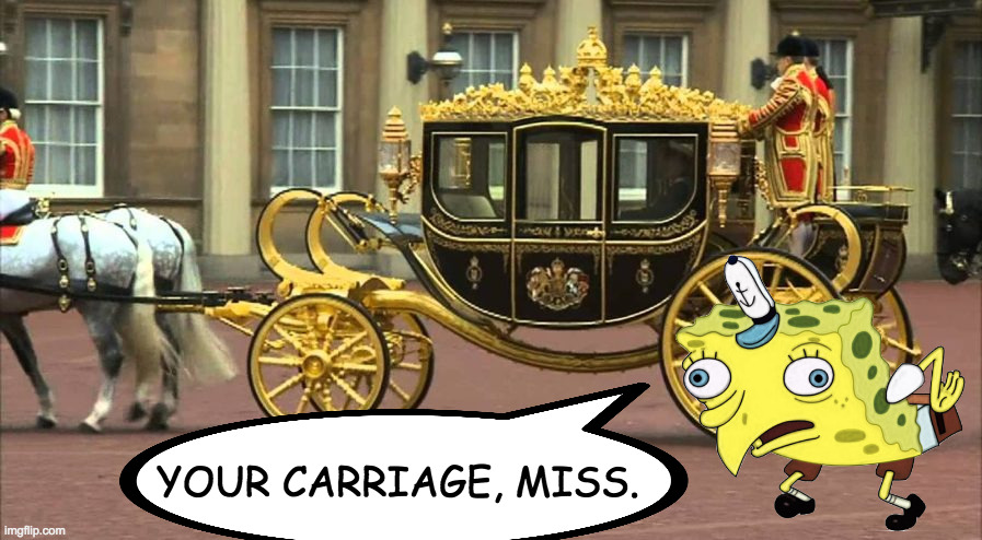 YOUR CARRIAGE, MISS. | made w/ Imgflip meme maker