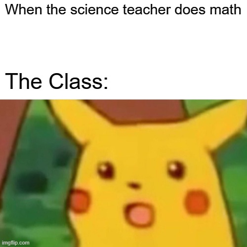Science | When the science teacher does math; The Class: | image tagged in memes,surprised pikachu | made w/ Imgflip meme maker