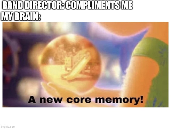 Band director compliments |  BAND DIRECTOR: COMPLIMENTS ME; MY BRAIN: | image tagged in inside out core memory,band | made w/ Imgflip meme maker