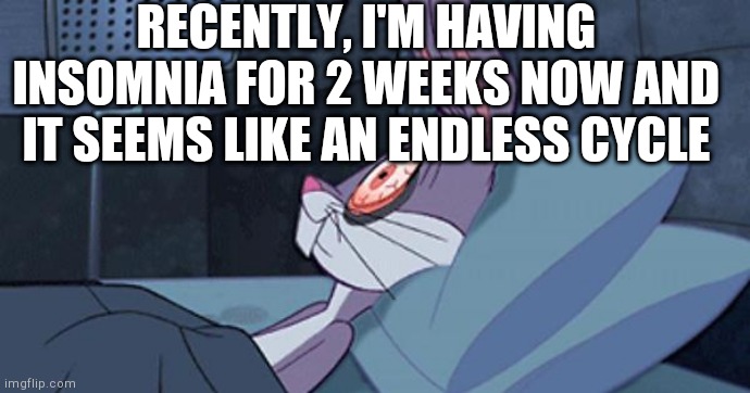 Bugs Insomnia | RECENTLY, I'M HAVING INSOMNIA FOR 2 WEEKS NOW AND IT SEEMS LIKE AN ENDLESS CYCLE | image tagged in bugs insomnia | made w/ Imgflip meme maker