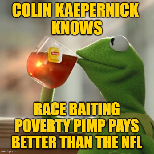 But That's None Of My Business Meme | COLIN KAEPERNICK 
KNOWS RACE BAITING POVERTY PIMP PAYS BETTER THAN THE NFL | image tagged in memes,but that's none of my business,kermit the frog | made w/ Imgflip meme maker