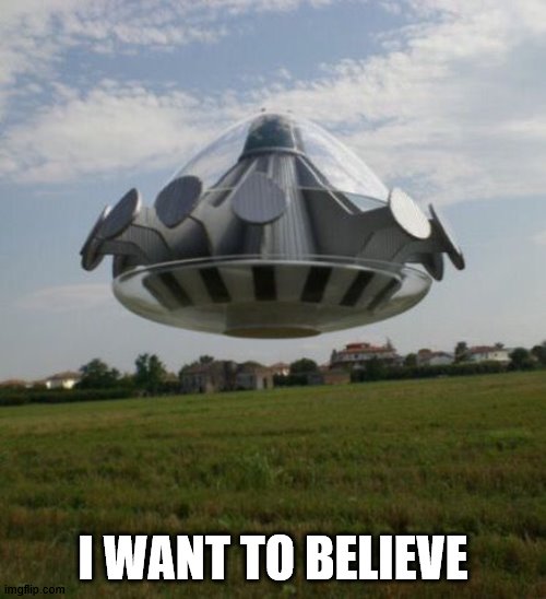 i want to believe | I WANT TO BELIEVE | image tagged in funny | made w/ Imgflip meme maker