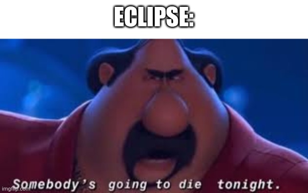 Somebody's Going To Die Tonight | ECLIPSE: | image tagged in somebody's going to die tonight | made w/ Imgflip meme maker