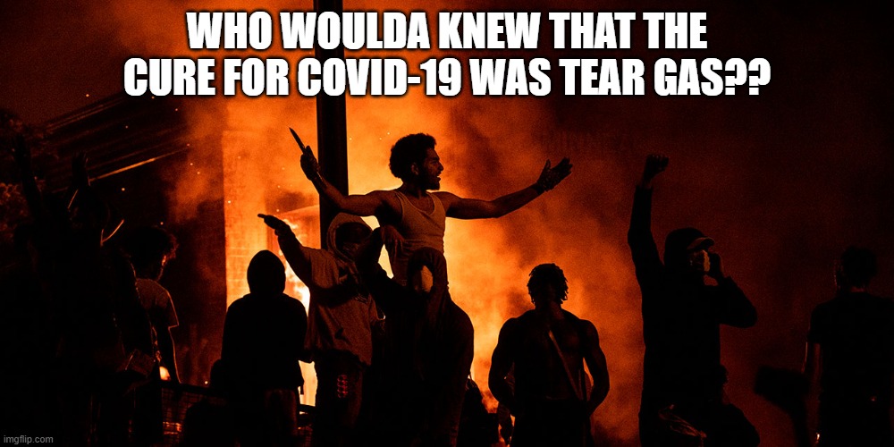 Covid Riots | WHO WOULDA KNEW THAT THE CURE FOR COVID-19 WAS TEAR GAS?? | image tagged in covid-19,riots | made w/ Imgflip meme maker