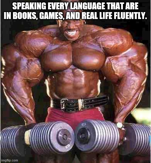 Tyrone Muscle | SPEAKING EVERY LANGUAGE THAT ARE IN BOOKS, GAMES, AND REAL LIFE FLUENTLY. | image tagged in tyrone muscle | made w/ Imgflip meme maker