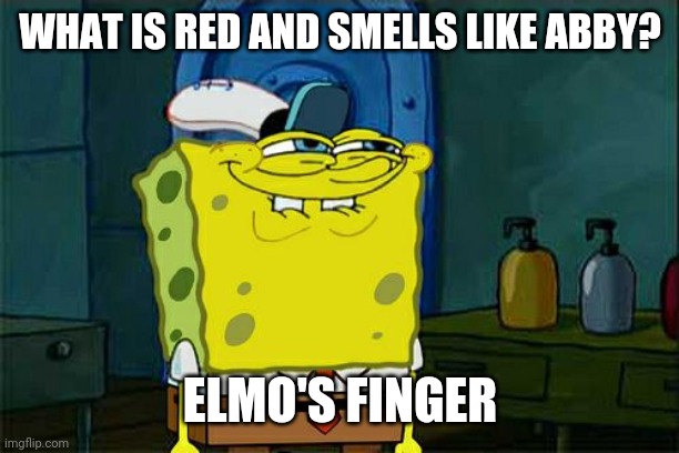 Don't You Squidward | WHAT IS RED AND SMELLS LIKE ABBY? ELMO'S FINGER | image tagged in memes,don't you squidward | made w/ Imgflip meme maker