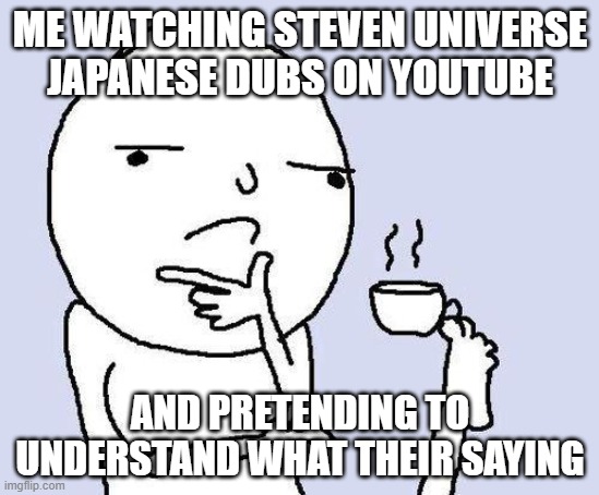 Hmmm What'cha sayyyyy | ME WATCHING STEVEN UNIVERSE JAPANESE DUBS ON YOUTUBE; AND PRETENDING TO UNDERSTAND WHAT THEIR SAYING | image tagged in thinking meme,steven universe | made w/ Imgflip meme maker