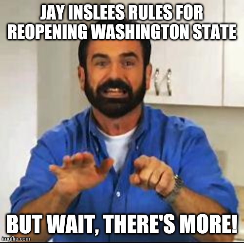 Wait theres more | JAY INSLEES RULES FOR REOPENING WASHINGTON STATE; BUT WAIT, THERE'S MORE! | image tagged in billy mays | made w/ Imgflip meme maker