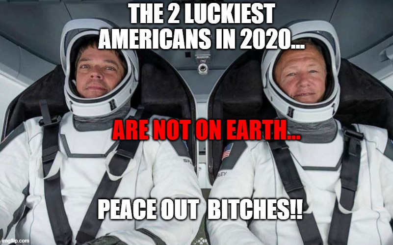 Peace out! | THE 2 LUCKIEST AMERICANS IN 2020... ARE NOT ON EARTH... PEACE OUT  BITCHES!! | image tagged in pandemic,riots,spacex | made w/ Imgflip meme maker