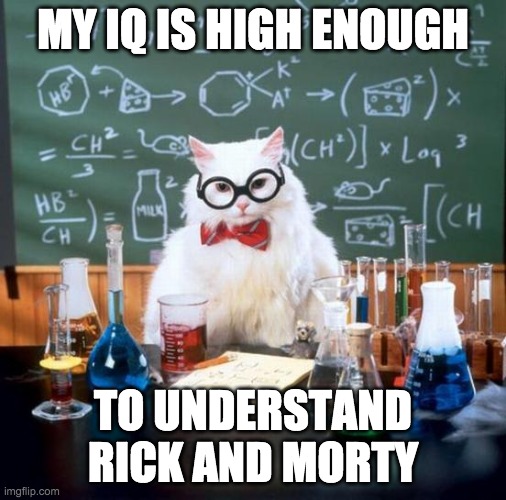 Chemistry Cat | MY IQ IS HIGH ENOUGH; TO UNDERSTAND RICK AND MORTY | image tagged in memes,chemistry cat,rick and morty,to be fair,to be fair you have to have a very high iq to understand rick and morty | made w/ Imgflip meme maker