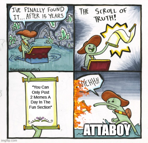 ImgFlip Average User | "You Can Only Post 2 Memes A Day In The Fun Section"; ATTABOY | image tagged in memes,the scroll of truth | made w/ Imgflip meme maker