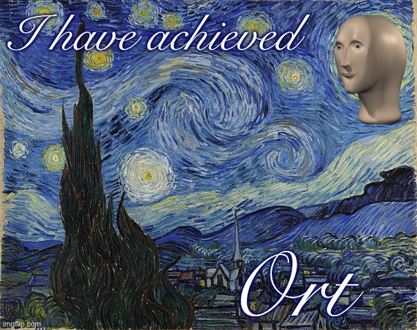 When they achieve ort. | I have achieved; Ort | image tagged in van gogh - starry night - google art project by vincent van go,meme man,art,artwork,painting,van gogh | made w/ Imgflip meme maker