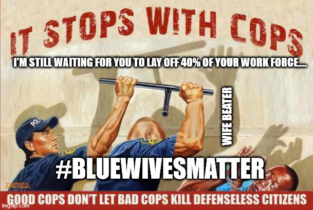 I'M STILL WAITING FOR YOU TO LAY OFF 40% OF YOUR WORK FORCE.... WIFE BEATER; #BLUEWIVESMATTER | image tagged in blue lives matter,thin blue line | made w/ Imgflip meme maker