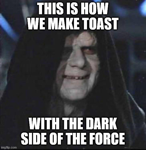 Sidious Error Meme | THIS IS HOW WE MAKE TOAST WITH THE DARK SIDE OF THE FORCE | image tagged in memes,sidious error | made w/ Imgflip meme maker