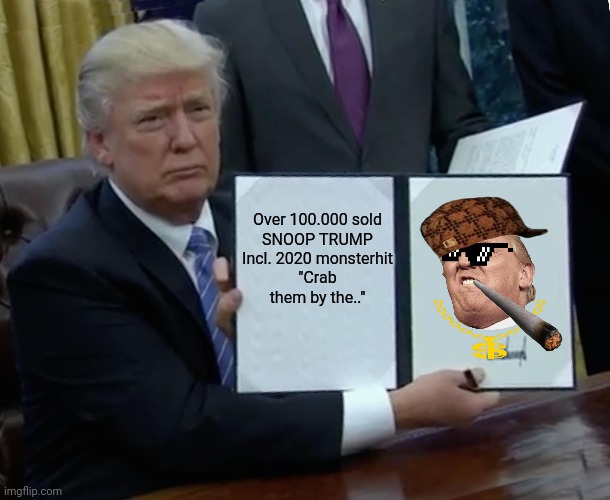 Trump Bill Signing Meme | Over 100.000 sold

SNOOP TRUMP

Incl. 2020 monsterhit
"Crab them by the.." | image tagged in memes,trump bill signing | made w/ Imgflip meme maker