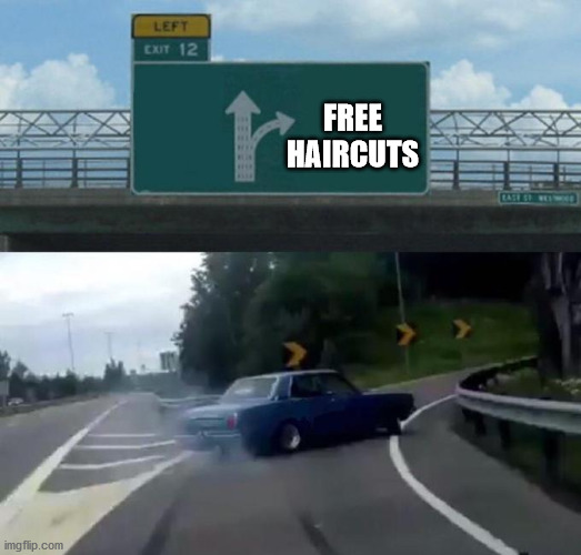 Haircuts | FREE
HAIRCUTS | image tagged in swerving car | made w/ Imgflip meme maker