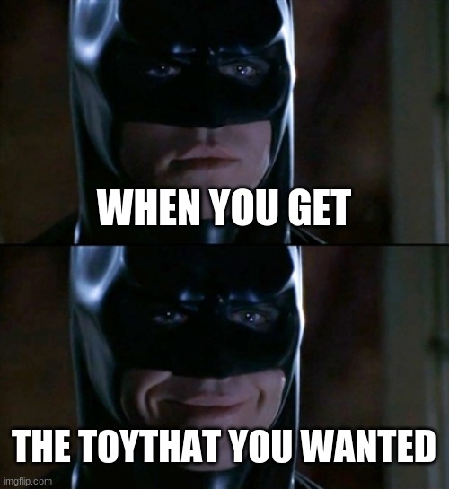 now this is for EVERYBODY that didn't get the toy that they wanted | WHEN YOU GET; THE TOYTHAT YOU WANTED | image tagged in memes,batman smiles | made w/ Imgflip meme maker