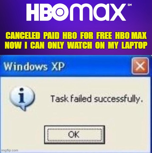 Max irritation... | CANCELED  PAID  HBO  FOR  FREE  HBO MAX
NOW  I  CAN  ONLY  WATCH  ON  MY  LAPTOP | image tagged in task failed successfully,hbo,amazon,roku,deathstar | made w/ Imgflip meme maker