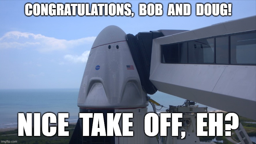 I gotta take a leak so bad I can teste it... | CONGRATULATIONS,  BOB  AND  DOUG! NICE  TAKE  OFF,  EH? | image tagged in spacex dragon v2,musk,bob and doug,take off | made w/ Imgflip meme maker