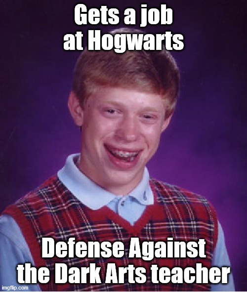 The job is jinxed after all! | Gets a job at Hogwarts; Defense Against the Dark Arts teacher | image tagged in memes,bad luck brian,dada,defense against the dark arts | made w/ Imgflip meme maker