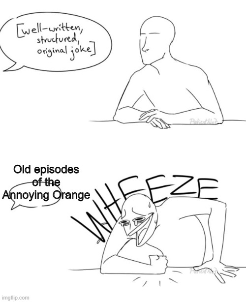 Annoying Orange nostalgia wheeze | Old episodes of the Annoying Orange | image tagged in wheeze,annoying orange,memes,nostalgia,nostalgic memes | made w/ Imgflip meme maker