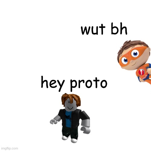 proto | wut bh; hey proto | image tagged in memes,blank transparent square | made w/ Imgflip meme maker