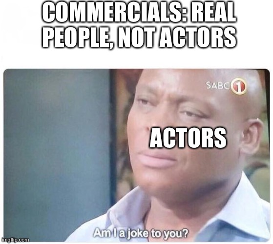 Am I a joke to you | COMMERCIALS: REAL PEOPLE, NOT ACTORS; ACTORS | image tagged in am i a joke to you | made w/ Imgflip meme maker