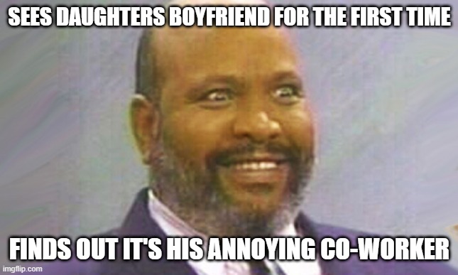 Uncle Phil | SEES DAUGHTERS BOYFRIEND FOR THE FIRST TIME; FINDS OUT IT'S HIS ANNOYING CO-WORKER | image tagged in uncle phil | made w/ Imgflip meme maker