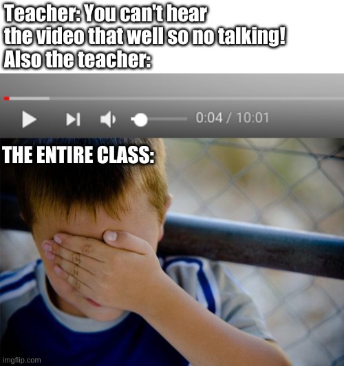 Literally every teacher | Teacher: You can't hear the video that well so no talking! 
Also the teacher:; THE ENTIRE CLASS: | image tagged in memes,confession kid,cringe,teachers | made w/ Imgflip meme maker