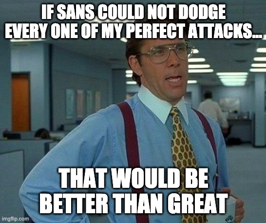 That Would Be Great | IF SANS COULD NOT DODGE EVERY ONE OF MY PERFECT ATTACKS... THAT WOULD BE BETTER THAN GREAT | image tagged in memes,that would be great | made w/ Imgflip meme maker