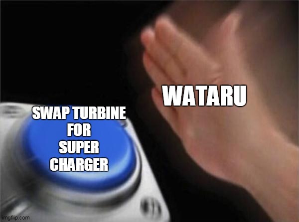 Blank Nut Button Meme | WATARU; SWAP TURBINE
FOR
SUPER
CHARGER | image tagged in memes,blank nut button | made w/ Imgflip meme maker