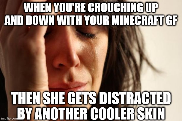 relatable, sadly :( | WHEN YOU'RE CROUCHING UP AND DOWN WITH YOUR MINECRAFT GF; THEN SHE GETS DISTRACTED BY ANOTHER COOLER SKIN | image tagged in memes,first world problems | made w/ Imgflip meme maker