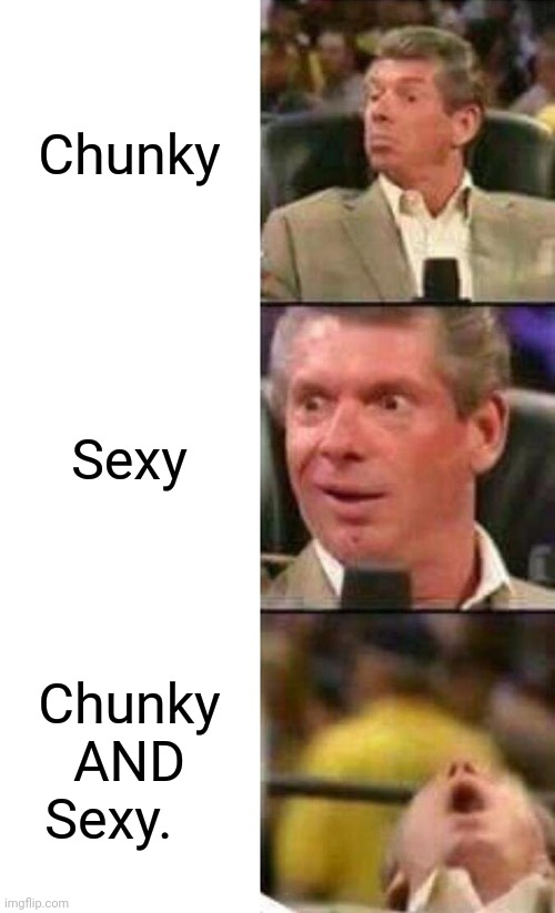 #KellyClarksonInHerPrime | Chunky; Sexy; Chunky AND Sexy. | image tagged in vince mcmahon,sexy women | made w/ Imgflip meme maker