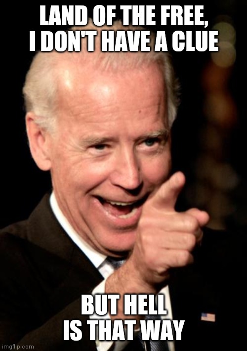Smilin Biden Meme | LAND OF THE FREE, I DON'T HAVE A CLUE; BUT HELL IS THAT WAY | image tagged in memes,smilin biden,freedom,usa,hell | made w/ Imgflip meme maker