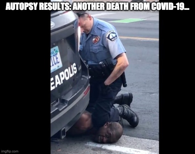 George Floyd Autopsy Results: COVID-19 | AUTOPSY RESULTS: ANOTHER DEATH FROM COVID-19... | image tagged in george floyd,autopsy,covid-19 | made w/ Imgflip meme maker